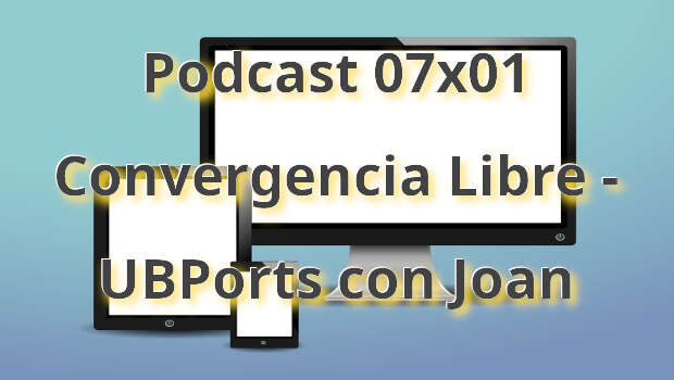 Podcast 07×01 Convergencia Libre – UBPorts con Joan
