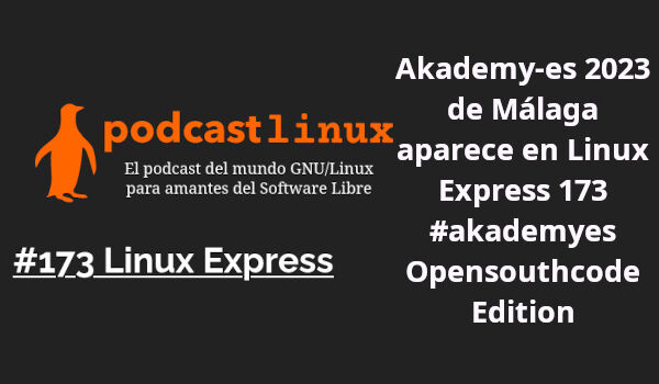 Akademy-es 2023 de Málaga aparece en Linux Express 173 #akademyes Opensouthcode Edition